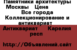 Памятники архитектуры Москвы › Цена ­ 4 000 - Все города Коллекционирование и антиквариат » Антиквариат   . Карелия респ.